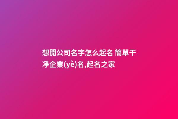 想開公司名字怎么起名 簡單干凈企業(yè)名,起名之家-第1張-公司起名-玄機(jī)派